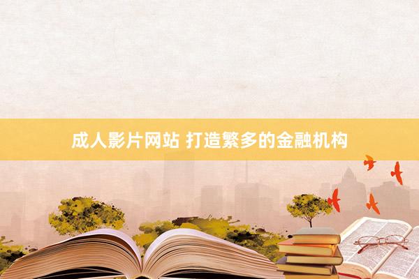 成人影片网站 打造繁多的金融机构
