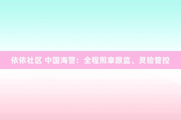 依依社区 中国海警：全程照章跟监、灵验管控