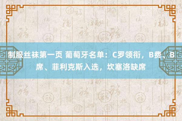 制服丝袜第一页 葡萄牙名单：C罗领衔，B费、B席、菲利克斯入选，坎塞洛缺席