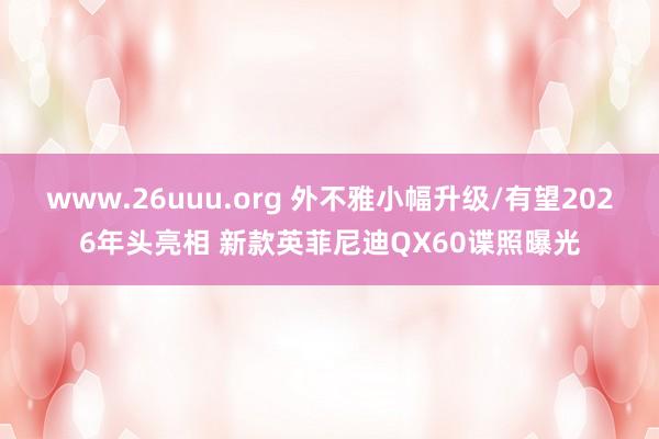 www.26uuu.org 外不雅小幅升级/有望2026年头亮相 新款英菲尼迪QX60谍照曝光