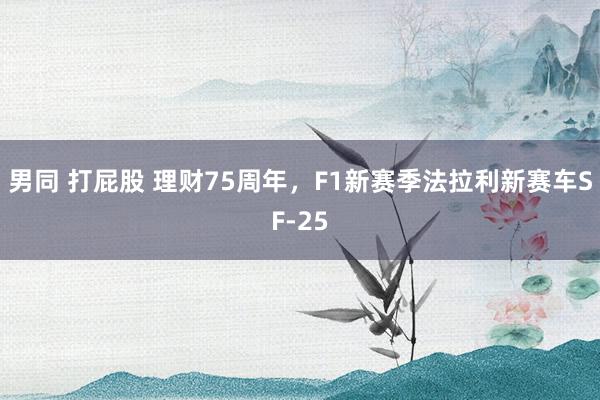 男同 打屁股 理财75周年，F1新赛季法拉利新赛车SF-25