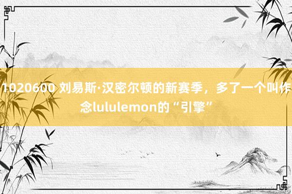 1020600 刘易斯·汉密尔顿的新赛季，多了一个叫作念lululemon的“引擎”