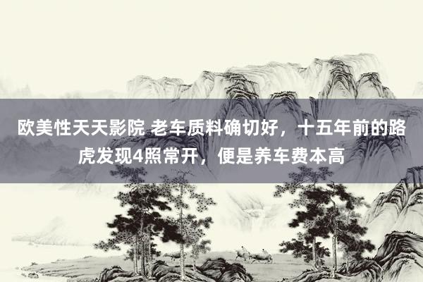 欧美性天天影院 老车质料确切好，十五年前的路虎发现4照常开，便是养车费本高