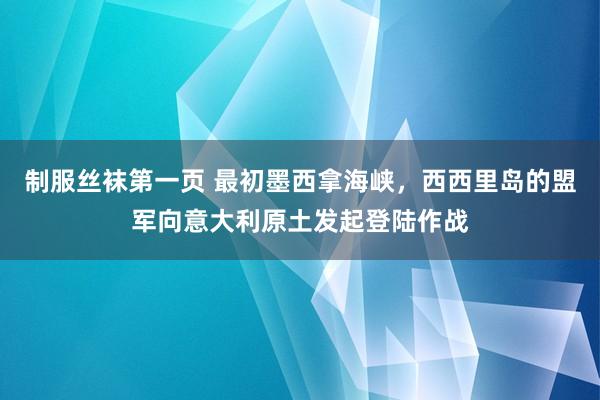 制服丝袜第一页 最初墨西拿海峡，西西里岛的盟军向意大利原土发起登陆作战