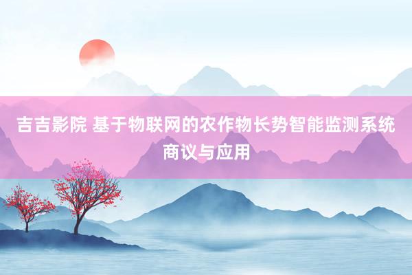 吉吉影院 基于物联网的农作物长势智能监测系统商议与应用