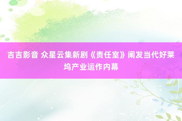 吉吉影音 众星云集新剧《责任室》阐发当代好莱坞产业运作内幕