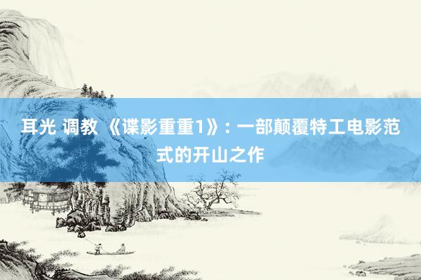 耳光 调教 《谍影重重1》: 一部颠覆特工电影范式的开山之作