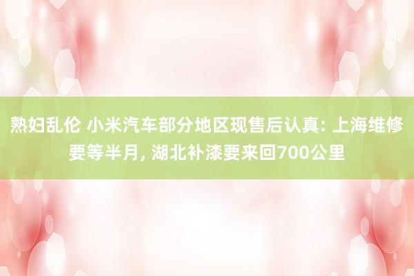熟妇乱伦 小米汽车部分地区现售后认真: 上海维修要等半月, 湖北补漆要来回700公里