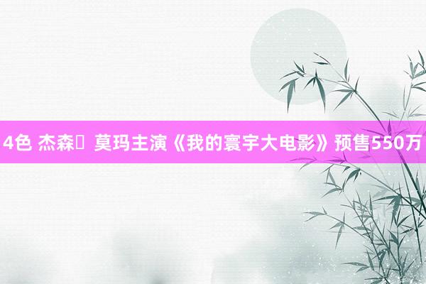 4色 杰森・莫玛主演《我的寰宇大电影》预售550万