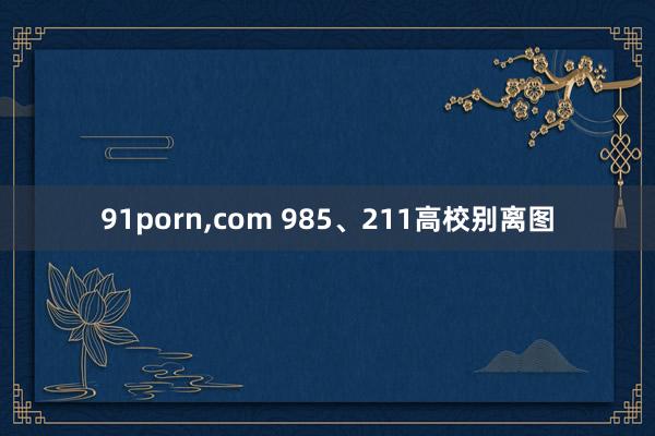 91porn,com 985、211高校别离图