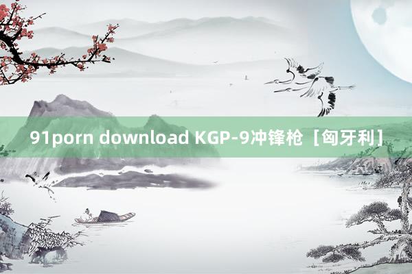 91porn download KGP-9冲锋枪［匈牙利］