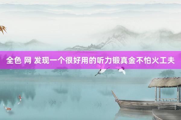 全色 网 发现一个很好用的听力锻真金不怕火工夫