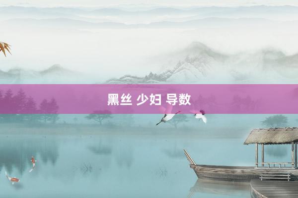黑丝 少妇 导数