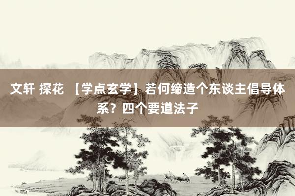 文轩 探花 【学点玄学】若何缔造个东谈主倡导体系？四个要道法子