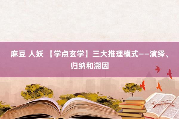 麻豆 人妖 【学点玄学】三大推理模式——演绎、归纳和溯因