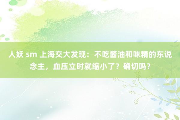 人妖 sm 上海交大发现：不吃酱油和味精的东说念主，血压立时就缩小了？确切吗？