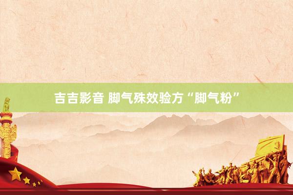 吉吉影音 脚气殊效验方“脚气粉”