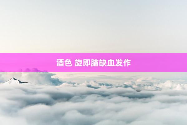 酒色 旋即脑缺血发作
